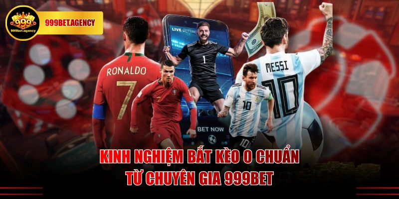 Kinh nghiệm bắt kèo 0 chuẩn từ chuyên gia 999BET