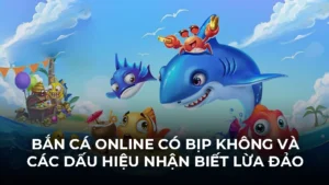 Bắn Cá Online Có Bịp Không Và Các Dấu Hiệu Nhận Biết Lừa Đảo