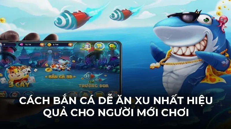 Cách Bắn Cá Dễ Ăn Xu Nhất Hiệu Quả Cho Người Mới Chơi