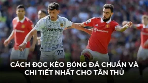 Cách Đọc Kèo Bóng Đá Chuẩn Và Chi Tiết Nhất Cho Tân Thủ