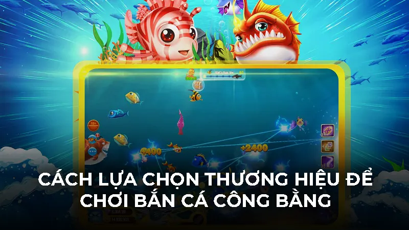 Cách lựa chọn thương hiệu để chơi bắn cá công bằng