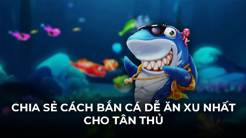 Chia sẻ cách bắn cá dễ ăn xu nhất cho tân thủ