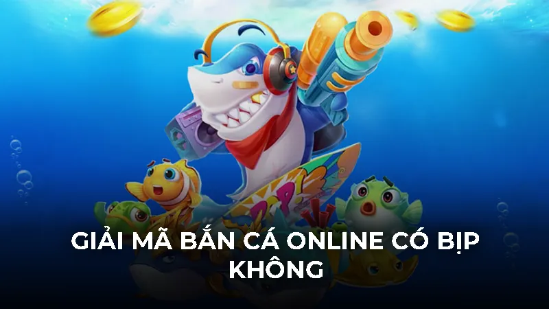 Giải mã bắn cá online có bịp không